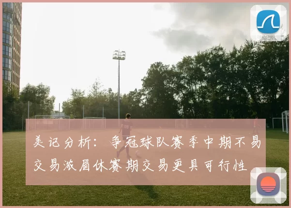 美记分析：争冠球队赛季中期不易交易浓眉休赛期交易更具可行性