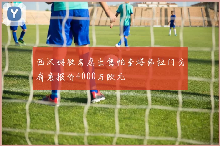 西汉姆联考虑出售帕奎塔弗拉门戈有意报价4000万欧元