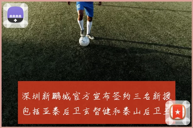 深圳新鹏城官方宣布签约三名新援包括亚泰后卫玄智健和泰山后卫王昱衡