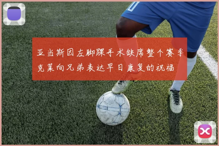 亚当斯因左脚踝手术缺席整个赛季克莱向兄弟表达早日康复的祝福